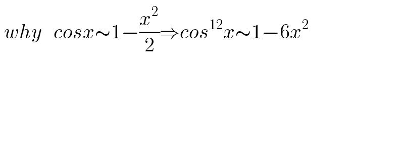  why   cosx∼1−(x^2 /2)⇒cos^(12) x∼1−6x^2                                 