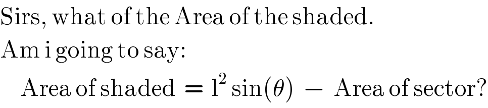 Sirs, what of the Area of the shaded.  Am i going to say:       Area of shaded  =  l^2  sin(θ)  −  Area of sector?  
