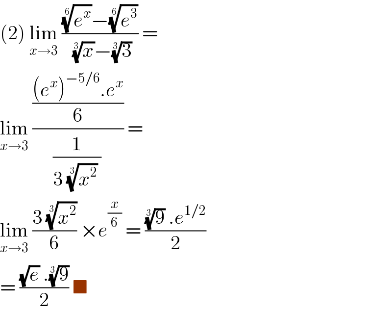(2) lim_(x→3)  (((e^x )^(1/6) −(e^3 )^(1/6) )/((x)^(1/3) −(3)^(1/3) )) =   lim_(x→3)  ((((e^x )^(−5/6) .e^x )/6)/(1/(3 (x^2 )^(1/3)  ))) =   lim_(x→3)  ((3 (x^2 )^(1/3) )/6) ×e^(x/6)  = (((9)^(1/3)  .e^(1/2) )/2)   = (((√e) .(9)^(1/3) )/2) ■  