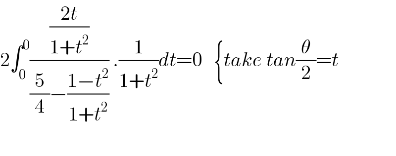 2∫_0 ^0 (((2t)/(1+t^2 ))/((5/4)−((1−t^2 )/(1+t^2 )))) .(1/(1+t^2 ))dt=0   {take tan(θ/2)=t    
