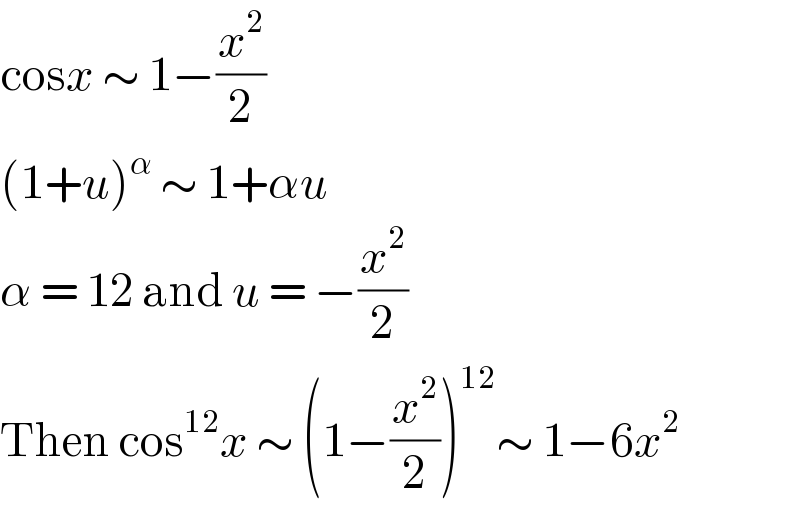 cosx ∼ 1−(x^2 /2)  (1+u)^α  ∼ 1+αu  α = 12 and u = −(x^2 /2)  Then cos^(12) x ∼ (1−(x^2 /2))^(12) ∼ 1−6x^2   