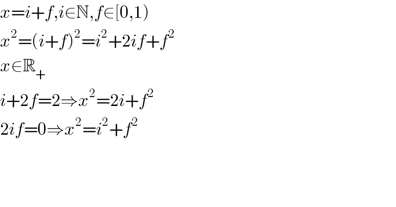 x=i+f,i∈N,f∈[0,1)  x^2 =(i+f)^2 =i^2 +2if+f^2   x∈R_+   i+2f=2⇒x^2 =2i+f^2   2if=0⇒x^2 =i^2 +f^2   