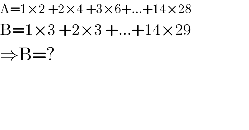 A=1×2 +2×4 +3×6+...+14×28  B=1×3 +2×3 +...+14×29  ⇒B=?  