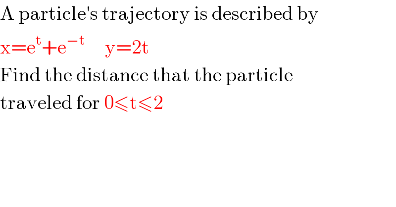 A particle′s trajectory is described by  x=e^t +e^(−t)      y=2t  Find the distance that the particle  traveled for 0≤t≤2  