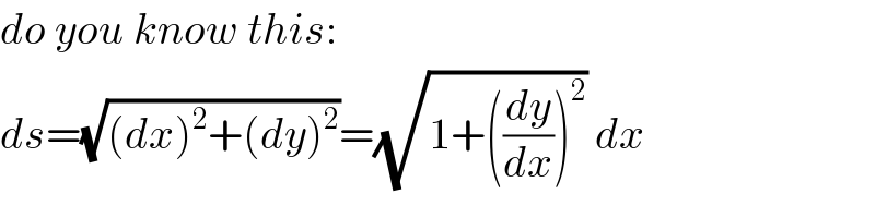 do you know this:  ds=(√((dx)^2 +(dy)^2 ))=(√(1+((dy/dx))^2 )) dx  