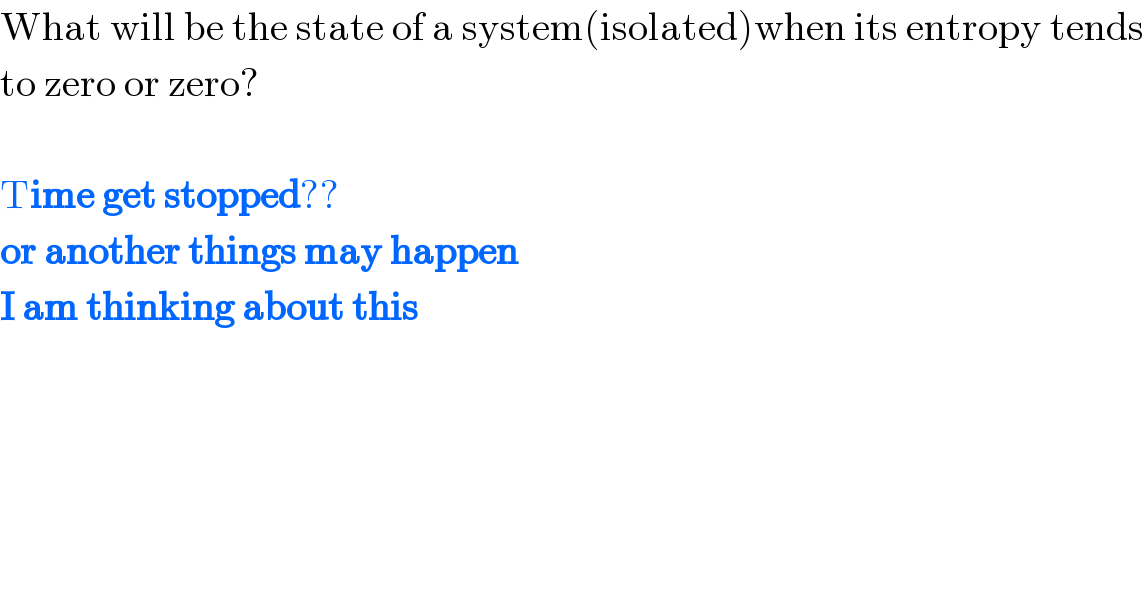 What will be the state of a system(isolated)when its entropy tends  to zero or zero?    Time get stopped??  or another things may happen  I am thinking about this  