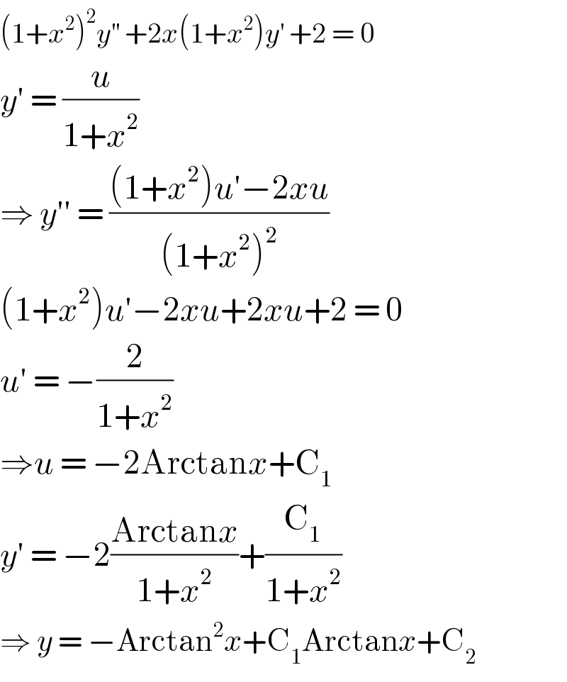 (1+x^2 )^2 y^(′′)  +2x(1+x^2 )y^′  +2 = 0  y′ = (u/(1+x^2 ))  ⇒ y′′ = (((1+x^2 )u′−2xu)/((1+x^2 )^2 ))  (1+x^2 )u′−2xu+2xu+2 = 0  u′ = −(2/(1+x^2 ))  ⇒u = −2Arctanx+C_1   y′ = −2((Arctanx)/(1+x^2 ))+(C_1 /(1+x^2 ))  ⇒ y = −Arctan^2 x+C_1 Arctanx+C_2   