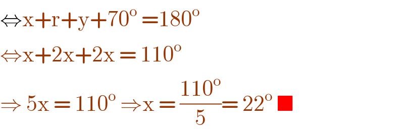⇔x+r+y+70^o  =180^o   ⇔x+2x+2x = 110^o   ⇒ 5x = 110^o  ⇒x = ((110^o )/5)= 22^o  ■  