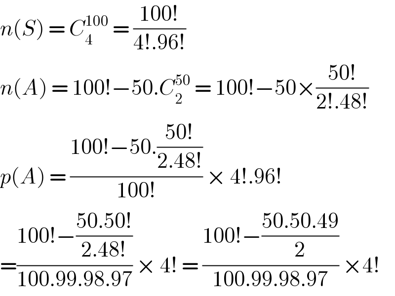 n(S) = C_4 ^(100)  = ((100!)/(4!.96!))  n(A) = 100!−50.C_2 ^(50)  = 100!−50×((50!)/(2!.48!))  p(A) = ((100!−50.((50!)/(2.48!)))/(100!)) × 4!.96!  =((100!−((50.50!)/(2.48!)))/(100.99.98.97)) × 4! = ((100!−((50.50.49)/2))/(100.99.98.97)) ×4!  