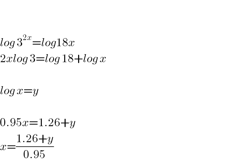     log 3^(2x) =log18x  2xlog 3=log 18+log x    log x=y    0.95x=1.26+y  x=((1.26+y)/(0.95))  