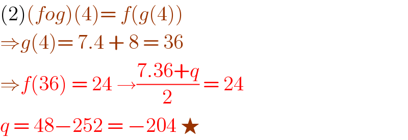 (2)(fog)(4)= f(g(4))  ⇒g(4)= 7.4 + 8 = 36   ⇒f(36) = 24 →((7.36+q)/2) = 24  q = 48−252 = −204 ★   