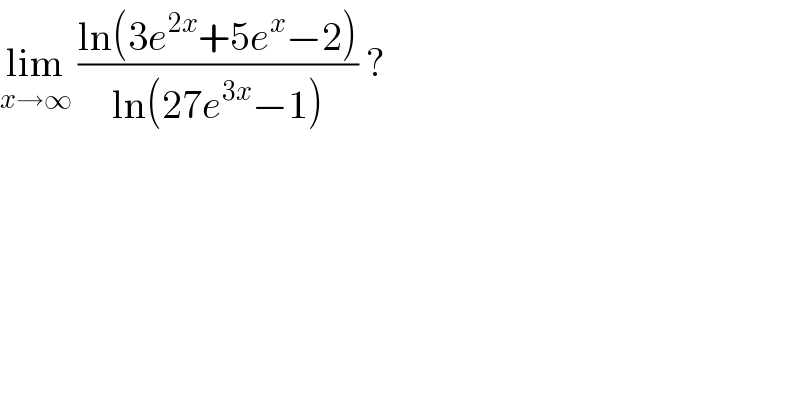 lim_(x→∞)  ((ln(3e^(2x) +5e^x −2))/(ln(27e^(3x) −1))) ?  