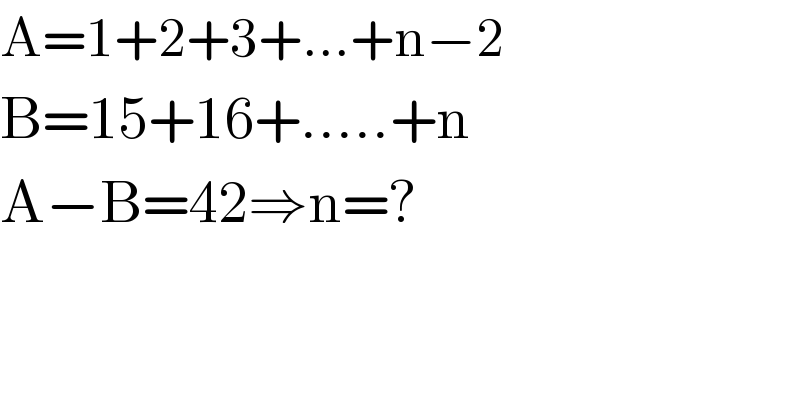 A=1+2+3+...+n−2  B=15+16+.....+n  A−B=42⇒n=?  
