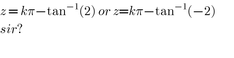 z = kπ−tan^(−1) (2) or z=kπ−tan^(−1) (−2)  sir?  