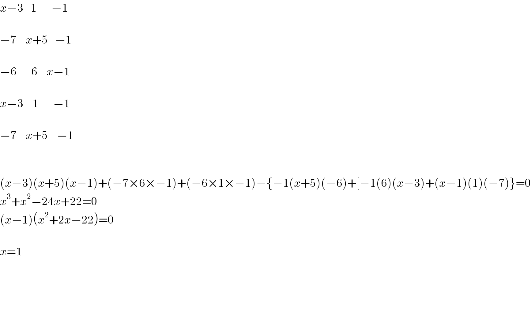 x−3    1        −1    −7     x+5    −1     −6        6     x−1    x−3     1        −1    −7     x+5     −1      (x−3)(x+5)(x−1)+(−7×6×−1)+(−6×1×−1)−{−1(x+5)(−6)+[−1(6)(x−3)+(x−1)(1)(−7)}=0  x^3 +x^2 −24x+22=0  (x−1)(x^2 +2x−22)=0    x=1        