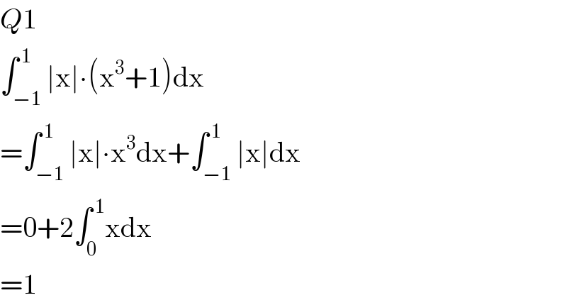 Q1  ∫_(−1) ^( 1) ∣x∣∙(x^3 +1)dx  =∫_(−1) ^( 1) ∣x∣∙x^3 dx+∫_(−1) ^( 1) ∣x∣dx  =0+2∫_0 ^( 1) xdx  =1  