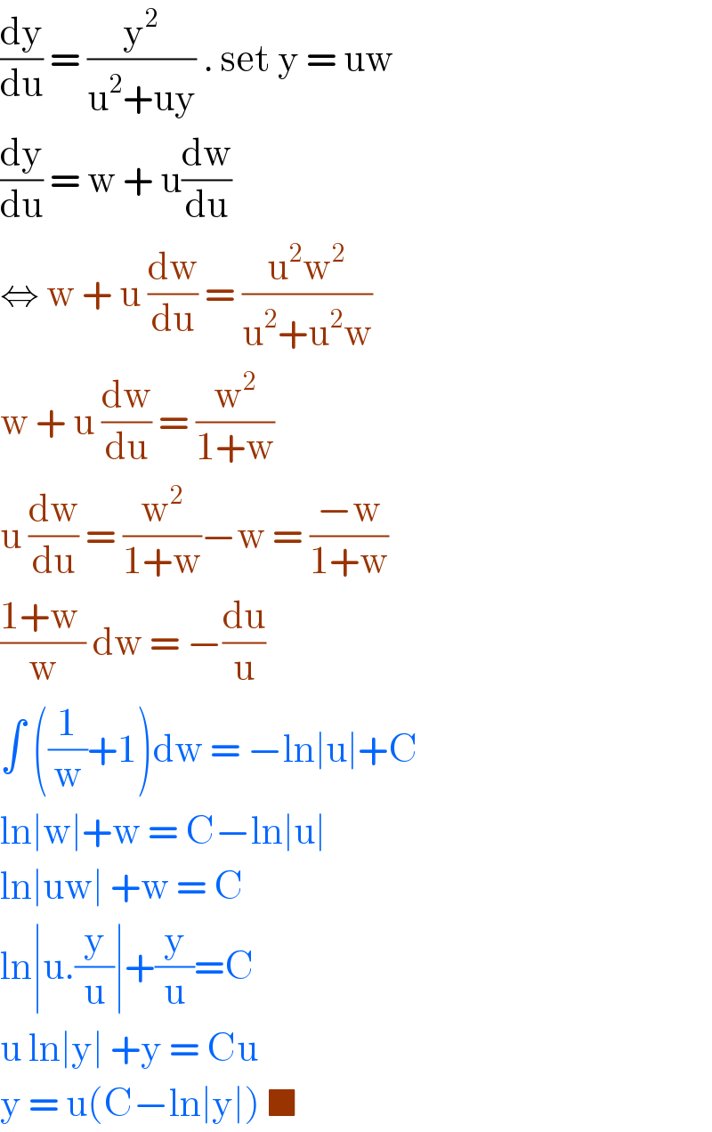 (dy/du) = (y^2 /(u^2 +uy)) . set y = uw   (dy/du) = w + u(dw/du)  ⇔ w + u (dw/du) = ((u^2 w^2 )/(u^2 +u^2 w))  w + u (dw/du) = (w^2 /(1+w))  u (dw/du) = (w^2 /(1+w))−w = ((−w)/(1+w))  ((1+w )/w) dw = −(du/u)   ∫ ((1/w)+1)dw = −ln∣u∣+C  ln∣w∣+w = C−ln∣u∣  ln∣uw∣ +w = C  ln∣u.(y/u)∣+(y/u)=C  u ln∣y∣ +y = Cu  y = u(C−ln∣y∣) ■   