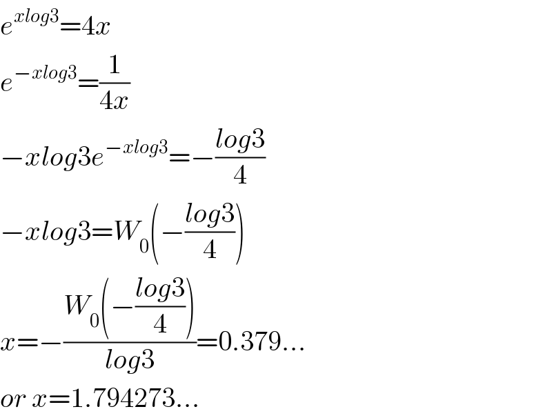 e^(xlog3) =4x  e^(−xlog3) =(1/(4x))  −xlog3e^(−xlog3) =−((log3)/4)  −xlog3=W_0 (−((log3)/4))  x=−((W_0 (−((log3)/4)))/(log3))=0.379...  or x=1.794273...  