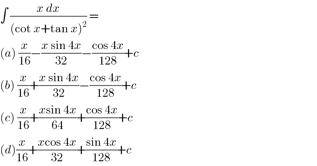 ∫ ((x dx)/((cot x+tan x)^2 )) =  (a) (x/(16))−((x sin 4x)/(32))−((cos 4x)/(128))+c  (b) (x/(16))+((x sin 4x)/(32))−((cos 4x)/(128))+c  (c) (x/(16))+((xsin 4x)/(64))+((cos 4x)/(128))+c  (d)(x/(16))+((xcos 4x)/(32))+((sin 4x)/(128))+c  