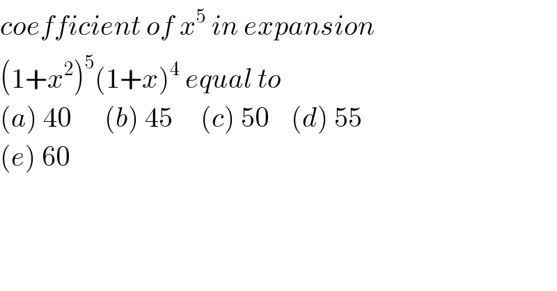 coefficient of x^5  in expansion  (1+x^2 )^5 (1+x)^4  equal to   (a) 40      (b) 45     (c) 50    (d) 55  (e) 60  