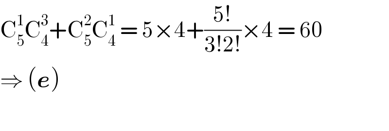 C_5 ^1 C_4 ^3 +C_5 ^2 C_4 ^1  = 5×4+((5!)/(3!2!))×4 = 60  ⇒ (e)    