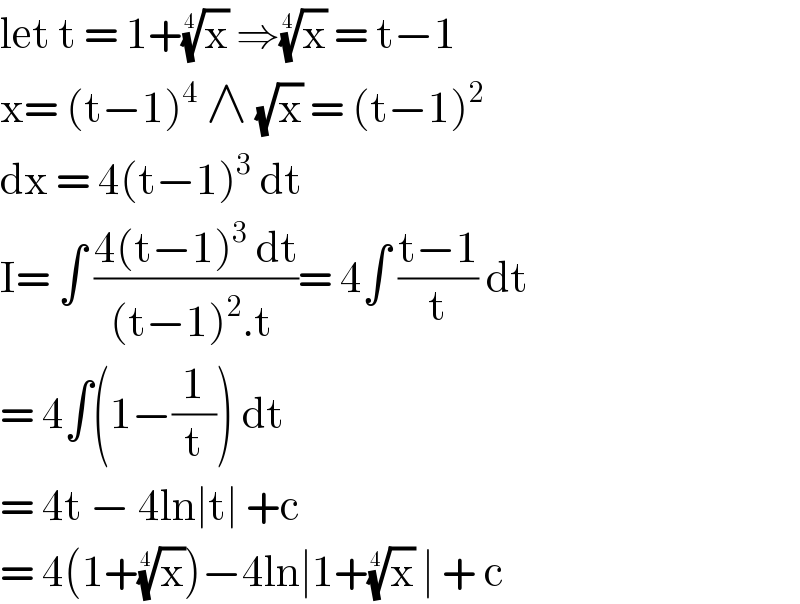 let t = 1+(x)^(1/4)  ⇒(x)^(1/4)  = t−1  x= (t−1)^4  ∧ (√x) = (t−1)^2   dx = 4(t−1)^3  dt   I= ∫ ((4(t−1)^3  dt)/((t−1)^2 .t ))= 4∫ ((t−1)/t) dt  = 4∫(1−(1/t)) dt   = 4t − 4ln∣t∣ +c   = 4(1+(x)^(1/4) )−4ln∣1+(x)^(1/4)  ∣ + c   