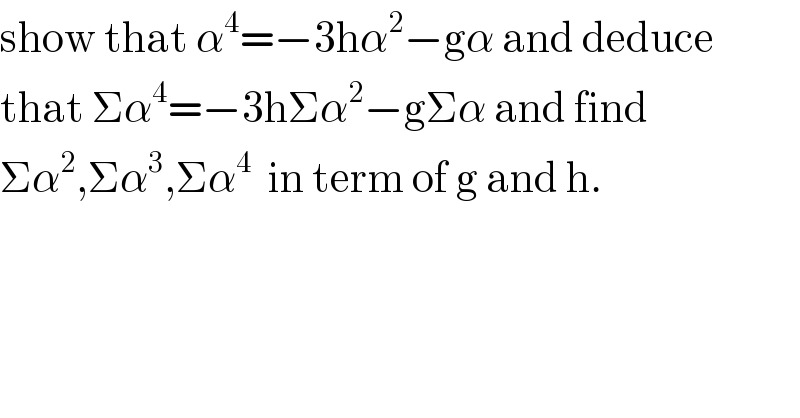show that α^4 =−3hα^2 −gα and deduce  that Σα^4 =−3hΣα^2 −gΣα and find   Σα^2 ,Σα^3 ,Σα^4   in term of g and h.  