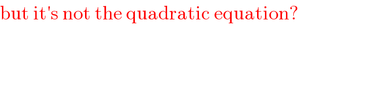 but it′s not the quadratic equation?  