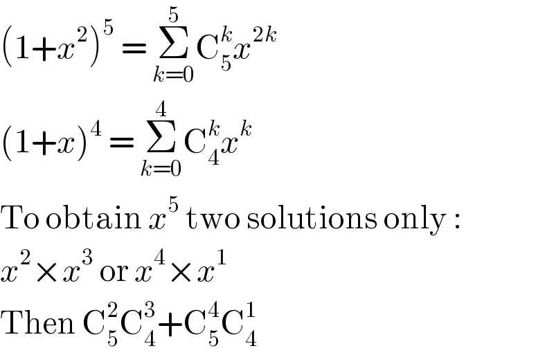 (1+x^2 )^5  = Σ_(k=0) ^5 C_5 ^k x^(2k)   (1+x)^4  = Σ_(k=0) ^4 C_4 ^k x^k   To obtain x^5  two solutions only :  x^2 ×x^3  or x^4 ×x^1   Then C_5 ^2 C_4 ^3 +C_5 ^4 C_4 ^1   