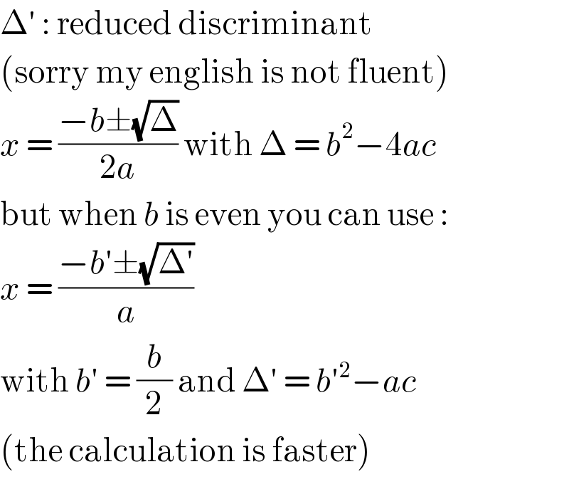 Δ′ : reduced discriminant  (sorry my english is not fluent)  x = ((−b±(√Δ))/(2a)) with Δ = b^2 −4ac  but when b is even you can use :  x = ((−b′±(√(Δ′)))/a)  with b′ = (b/2) and Δ′ = b′^2 −ac  (the calculation is faster)  