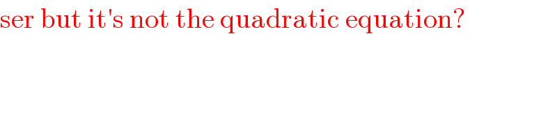 ser but it′s not the quadratic equation?  