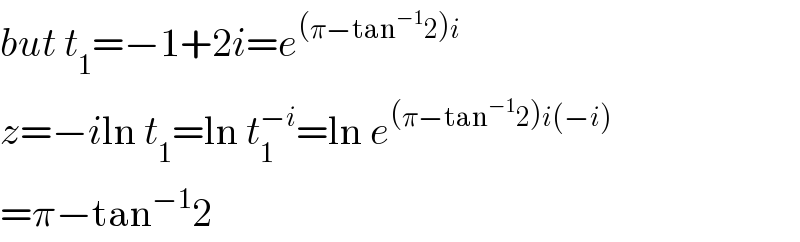 but t_1 =−1+2i=e^((π−tan^(−1) 2)i)   z=−iln t_1 =ln t_1 ^(−i) =ln e^((π−tan^(−1) 2)i(−i))   =π−tan^(−1) 2  