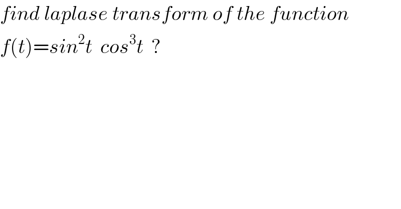 find laplase transform of the function  f(t)=sin^2 t  cos^3 t  ?  