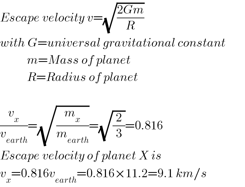 Escape velocity v=(√((2Gm)/R))  with G=universal gravitational constant             m=Mass of planet             R=Radius of planet    (v_x /v_(earth) )=(√(m_x /m_(earth) ))=(√(2/3))=0.816  Escape velocity of planet X is  v_x =0.816v_(earth) =0.816×11.2=9.1 km/s  