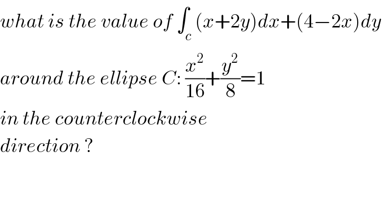 what is the value of ∫_c (x+2y)dx+(4−2x)dy  around the ellipse C: (x^2 /(16))+(y^2 /8)=1  in the counterclockwise  direction ?   