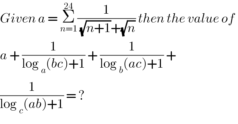 Given a = Σ_(n=1) ^(24) (1/((√(n+1))+(√n))) then the value of  a + (1/(log _a (bc)+1)) + (1/(log _b (ac)+1)) +  (1/(log _c (ab)+1)) = ?  