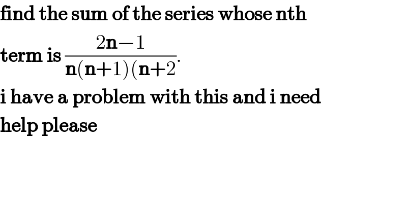 find the sum of the series whose nth  term is ((2n−1)/(n(n+1)(n+2)).  i have a problem with this and i need  help please  