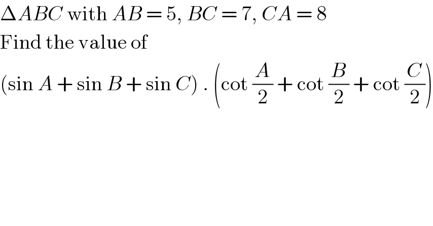 ΔABC with AB = 5, BC = 7, CA = 8  Find the value of  (sin A + sin B + sin C) . (cot (A/2) + cot (B/2) + cot (C/2))  