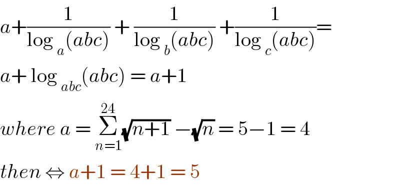 a+(1/(log _a (abc))) + (1/(log _b (abc))) +(1/(log _c (abc)))=  a+ log _(abc) (abc) = a+1   where a = Σ_(n=1) ^(24) (√(n+1)) −(√n) = 5−1 = 4  then ⇔ a+1 = 4+1 = 5   