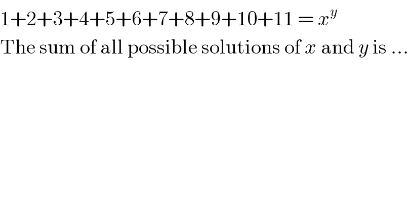 1+2+3+4+5+6+7+8+9+10+11 = x^y   The sum of all possible solutions of x and y is ...  