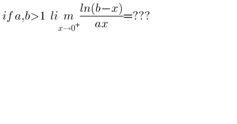  if a,b>1  lim_(x→0^+ ) ((ln(b−x))/(ax))=???  