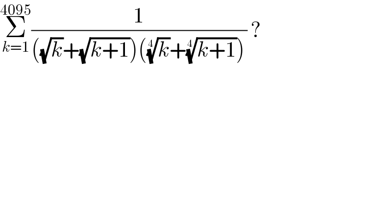 Σ_(k=1) ^(4095) (1/(((√k)+(√(k+1)))((k)^(1/4) +((k+1))^(1/4) ))) ?  