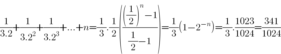 (1/(3.2))+(1/(3.2^2 ))+(1/(3.2^3 ))+...+n=(1/3).(1/2)(((((1/2))^n −1)/((1/2)−1)))=(1/3)(1−2^(−n) )=(1/3).((1023)/(1024))=((341)/(1024))  