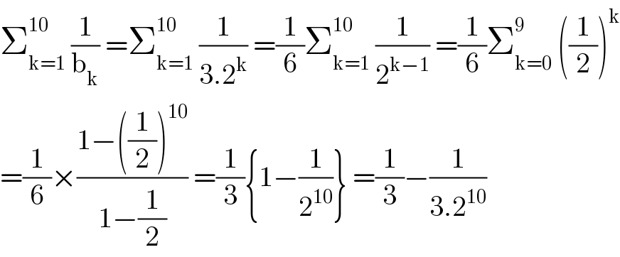 Σ_(k=1) ^(10)  (1/b_k ) =Σ_(k=1) ^(10)  (1/(3.2^k )) =(1/6)Σ_(k=1) ^(10)  (1/2^(k−1) ) =(1/6)Σ_(k=0) ^9  ((1/2))^k   =(1/6)×((1−((1/2))^(10) )/(1−(1/2))) =(1/3){1−(1/2^(10) )} =(1/3)−(1/(3.2^(10) ))  