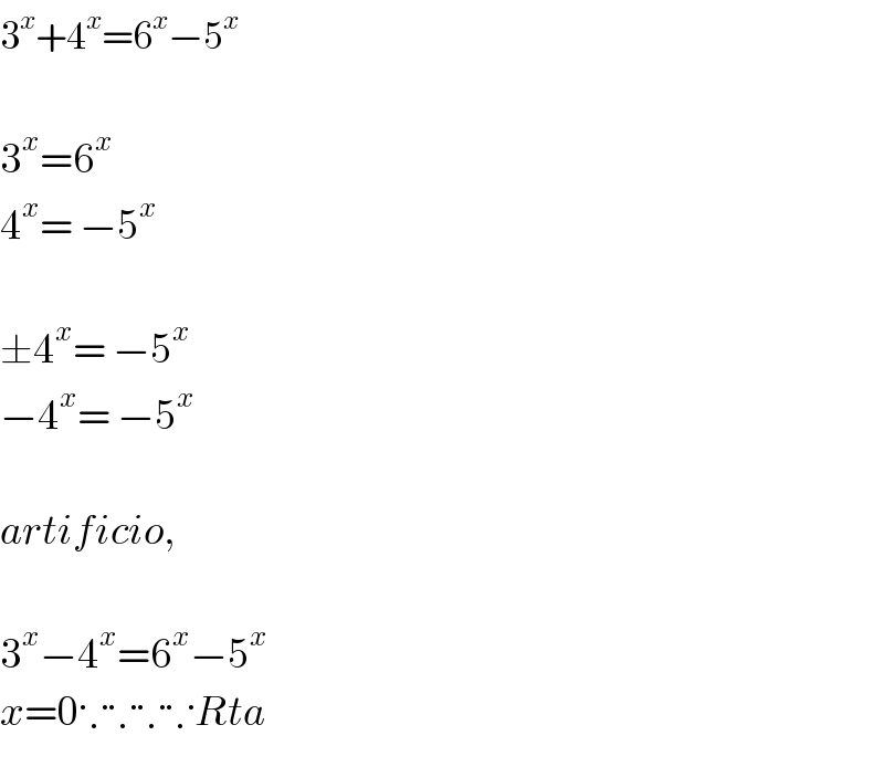 3^x +4^x =6^x −5^x     3^x =6^x   4^x = −5^x     ±4^x = −5^x   −4^x = −5^x     artificio,    3^x −4^x =6^x −5^x   x=0∵∵∵∵Rta  