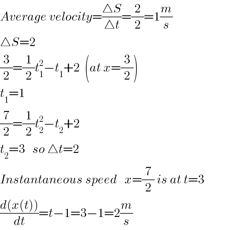 Average velocity=((△S)/(△t))=(2/2)=1(m/s)  △S=2  (3/2)=(1/2)t_1 ^2 −t_1 +2  (at x=(3/2))  t_1 =1  (7/2)=(1/2)t_2 ^2 −t_2 +2  t_2 =3   so △t=2  Instantaneous speed   x=(7/2) is at t=3  ((d(x(t)))/dt)=t−1=3−1=2(m/s)  