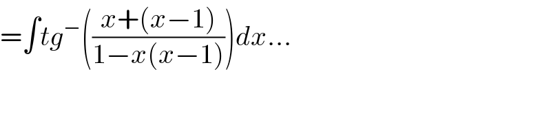 =∫tg^− (((x+(x−1))/(1−x(x−1))))dx...    