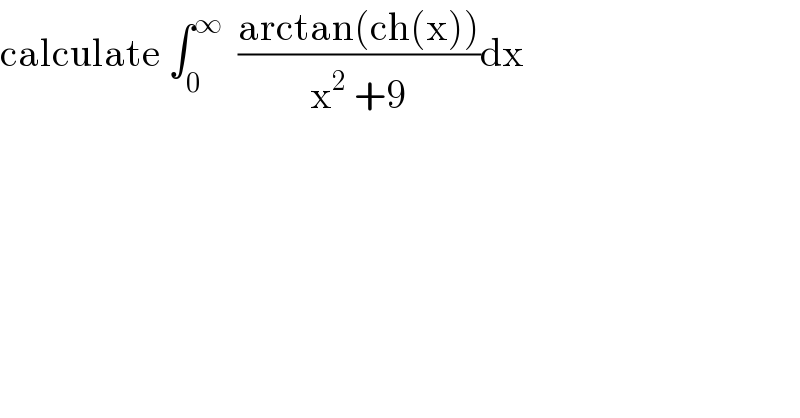 calculate ∫_0 ^∞   ((arctan(ch(x)))/(x^2  +9))dx  