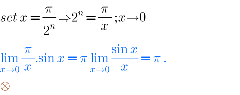 set x = (π/2^n ) ⇒2^n  = (π/x) ;x→0  lim_(x→0)  (π/x).sin x = π lim_(x→0)  ((sin x)/x) = π .  □  