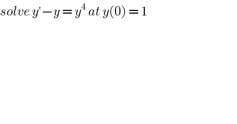 solve y′−y = y^4  at y(0) = 1   